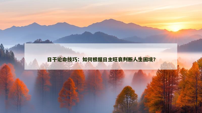 日干论命技巧：如何根据日主旺衰判断人生困境？