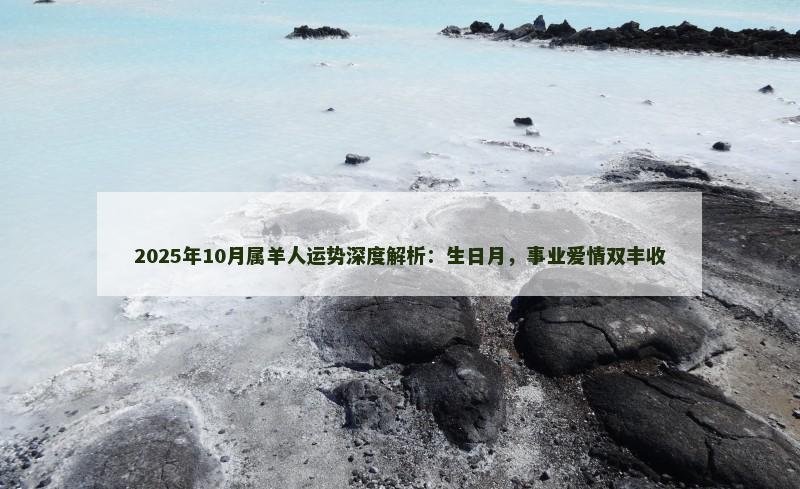 2025年10月属羊人运势深度解析：生日月，事业爱情双丰收