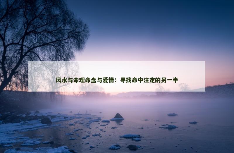 风水与命理命盘与爱情：寻找命中注定的另一半