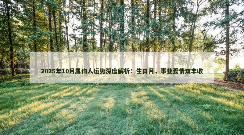 2025年10月属狗人运势深度解析：生日月，事业爱情双丰收