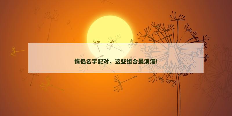 情侣名字配对，这些组合最浪漫！