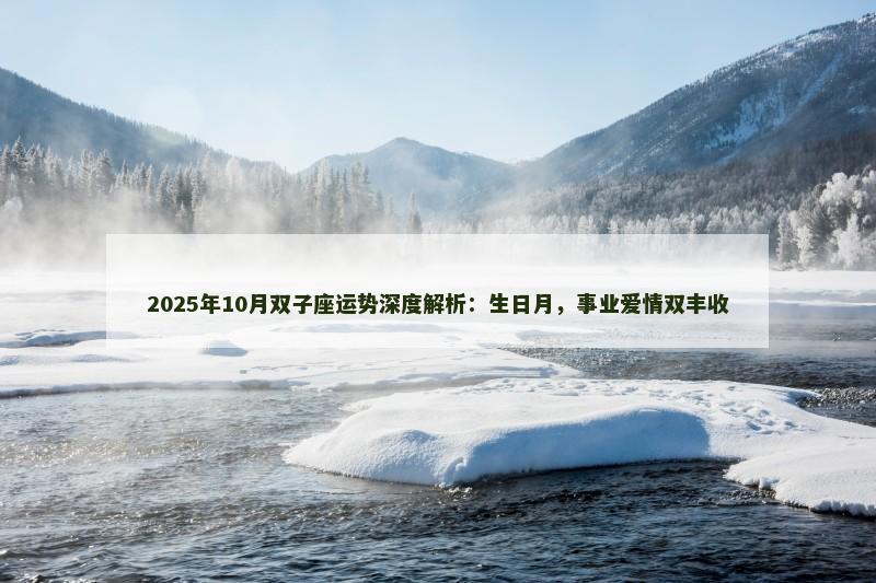 2025年10月双子座运势深度解析：生日月，事业爱情双丰收