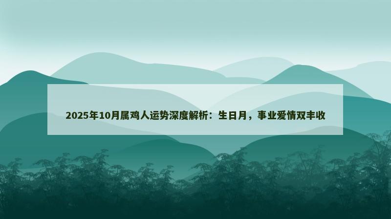 2025年10月属鸡人运势深度解析：生日月，事业爱情双丰收