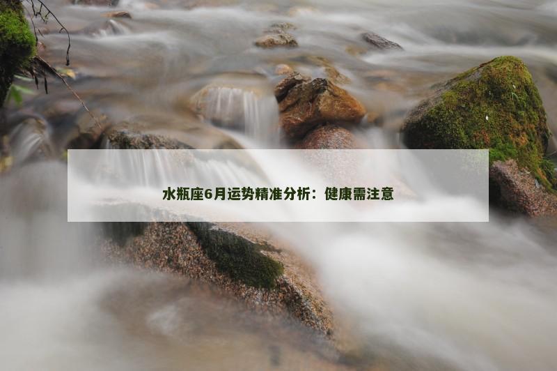 水瓶座6月运势精准分析：健康需注意