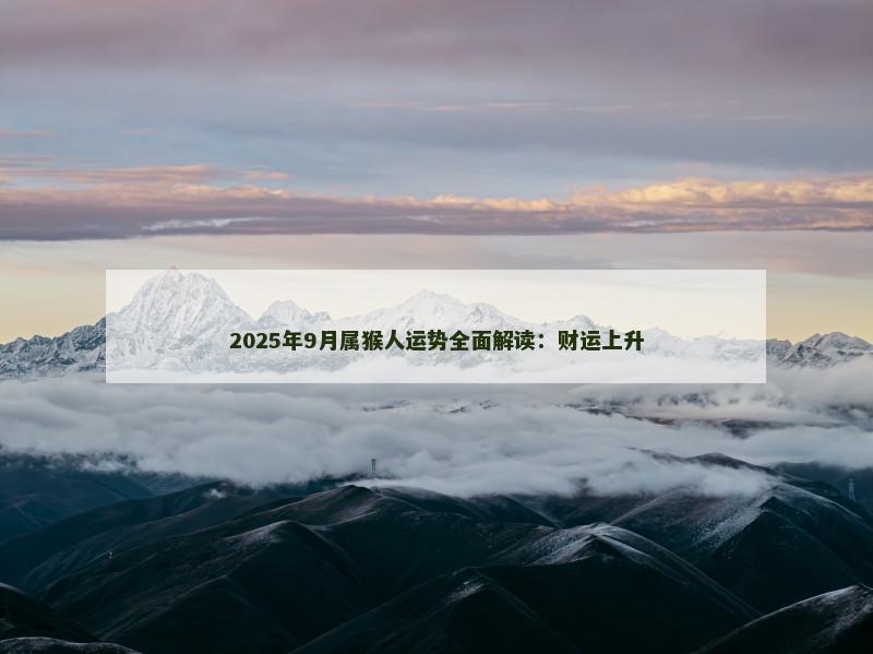 2025年9月属猴人运势全面解读：财运上升