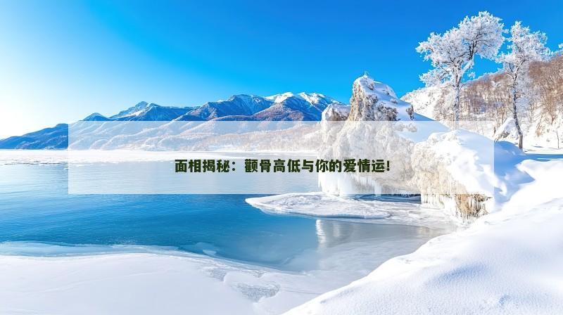 面相揭秘：颧骨高低与你的爱情运！
