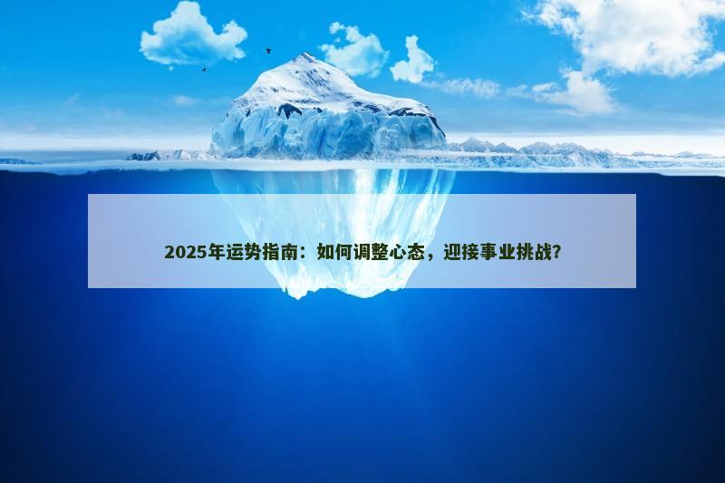 2025年运势指南：如何调整心态，迎接事业挑战？
