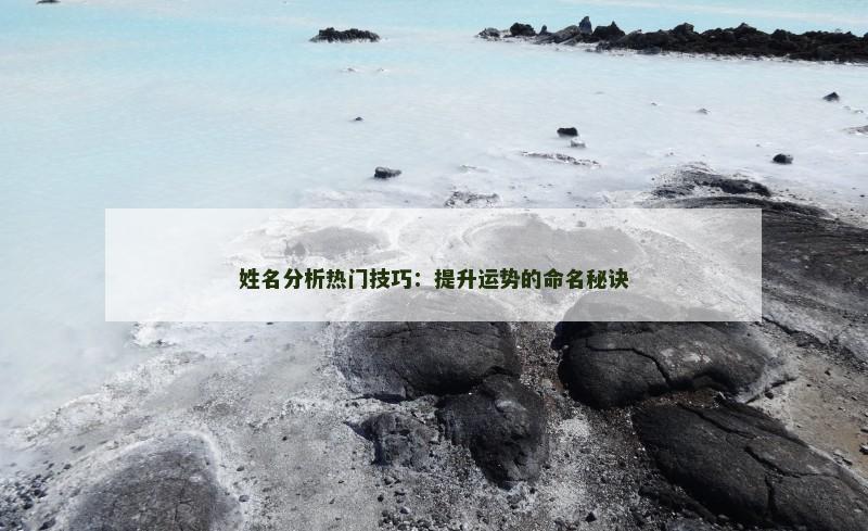 姓名分析热门技巧：提升运势的命名秘诀