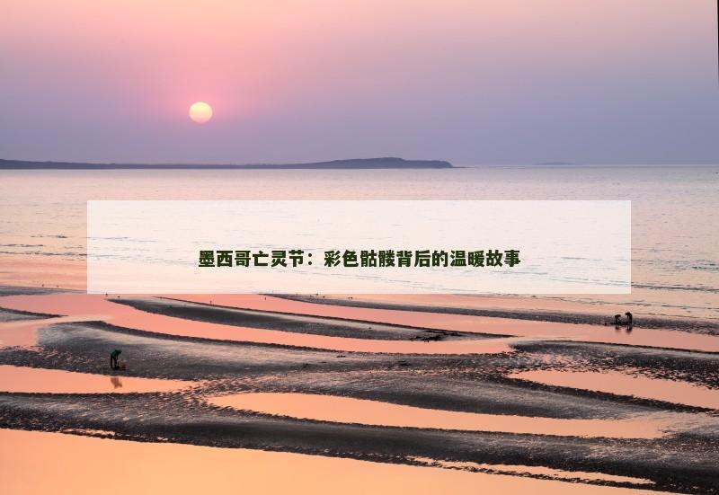 墨西哥亡灵节：彩色骷髅背后的温暖故事