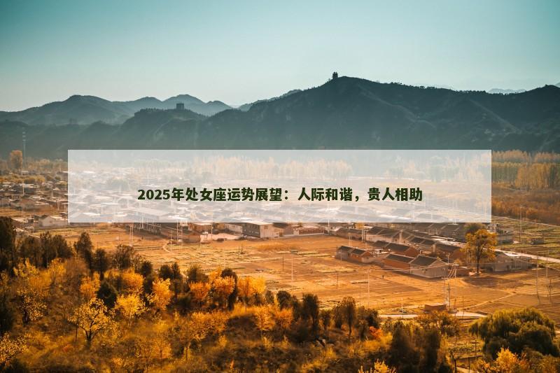 2025年处女座运势展望：人际和谐，贵人相助