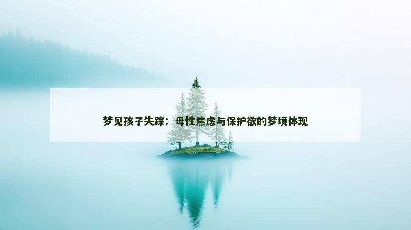 梦见孩子失踪：母性焦虑与保护欲的梦境体现