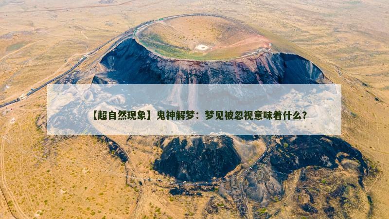 【超自然现象】鬼神解梦：梦见被忽视意味着什么？