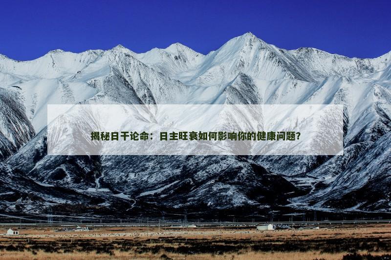 揭秘日干论命：日主旺衰如何影响你的健康问题？