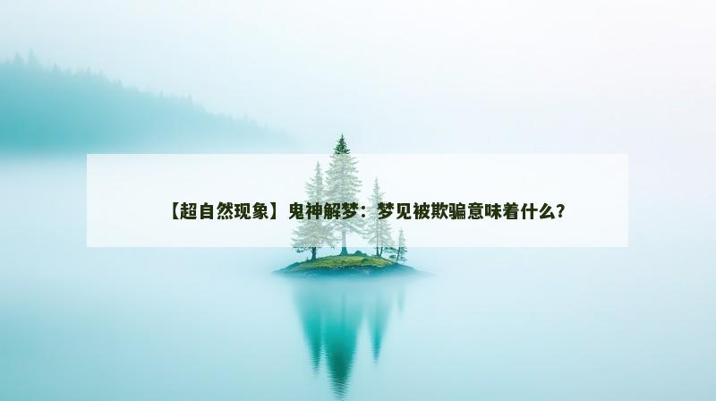 【超自然现象】鬼神解梦：梦见被欺骗意味着什么？