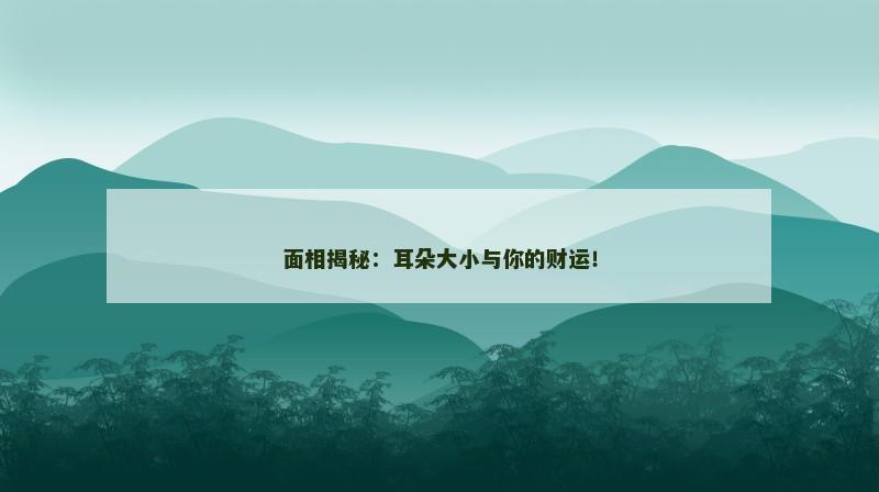 面相揭秘：耳朵大小与你的财运！