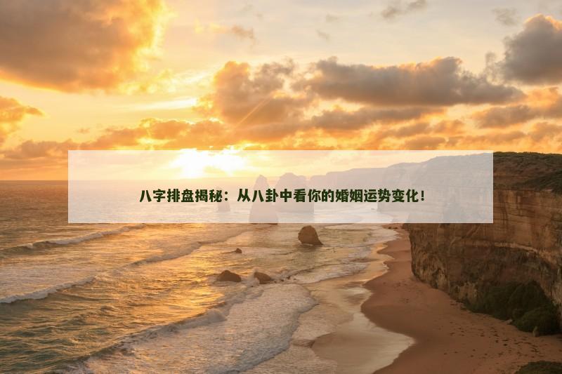 八字排盘揭秘：从八卦中看你的婚姻运势变化！