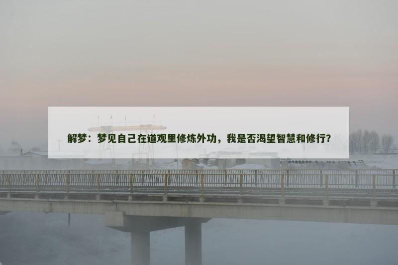 解梦：梦见自己在道观里修炼外功，我是否渴望智慧和修行？