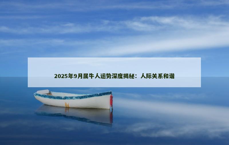 2025年9月属牛人运势深度揭秘：人际关系和谐