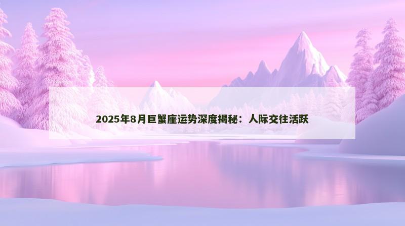 2025年8月巨蟹座运势深度揭秘：人际交往活跃