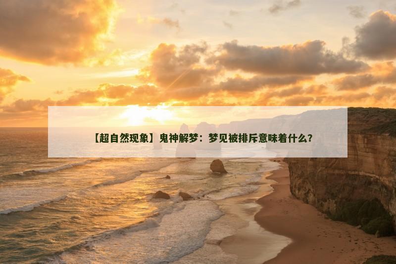 【超自然现象】鬼神解梦：梦见被排斥意味着什么？