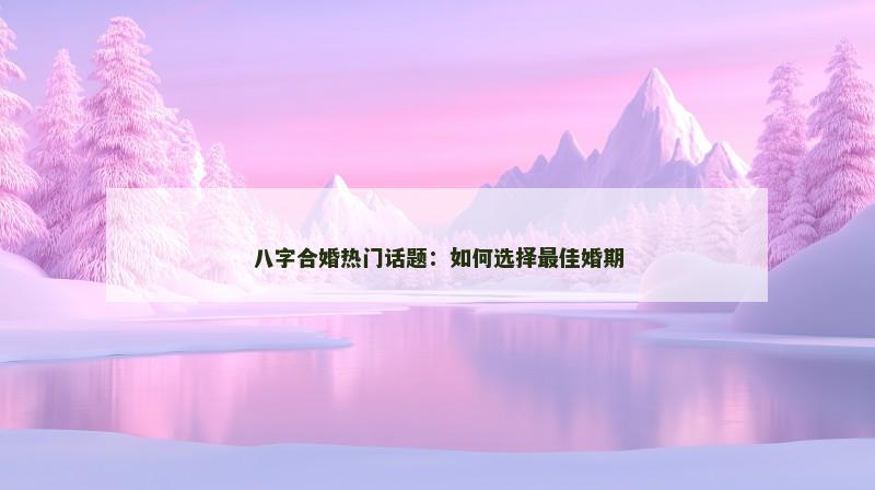 八字合婚热门话题：如何选择最佳婚期