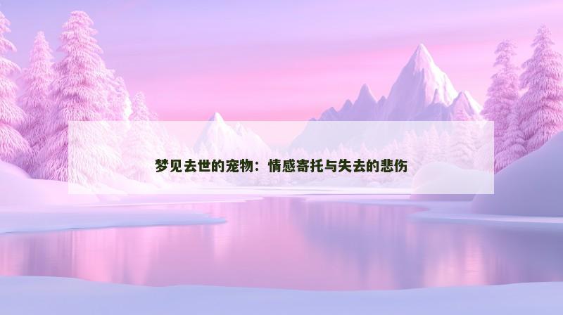 梦见去世的宠物：情感寄托与失去的悲伤