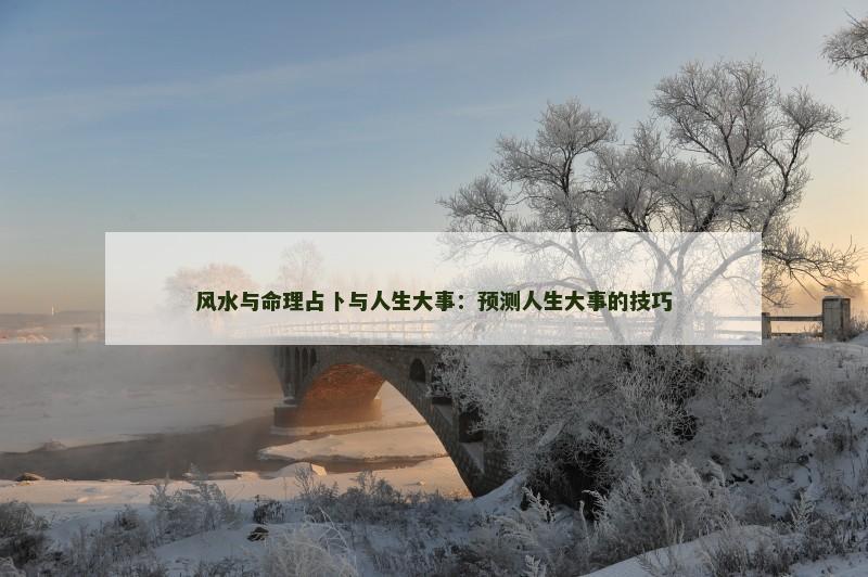 风水与命理占卜与人生大事：预测人生大事的技巧