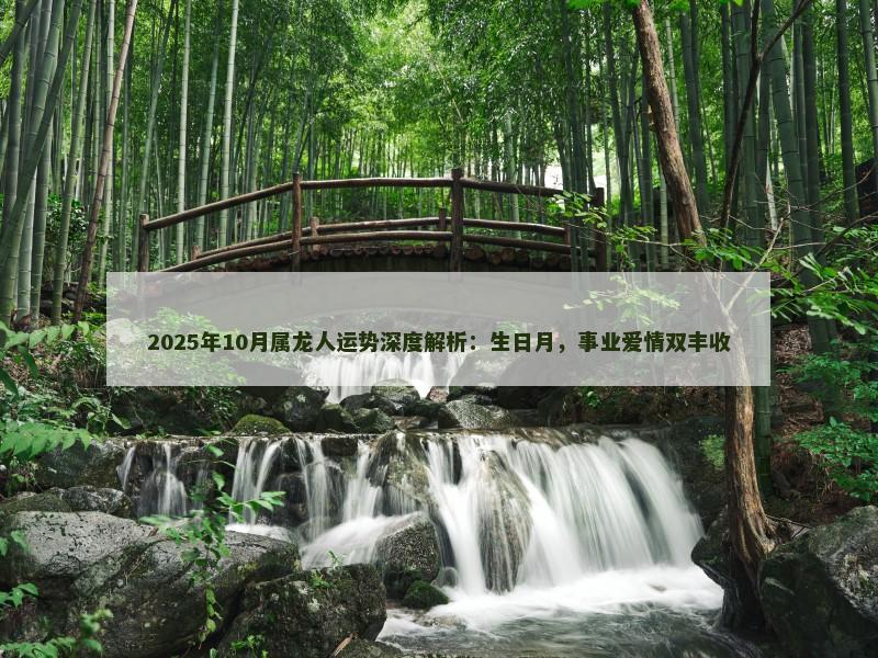 2025年10月属龙人运势深度解析：生日月，事业爱情双丰收