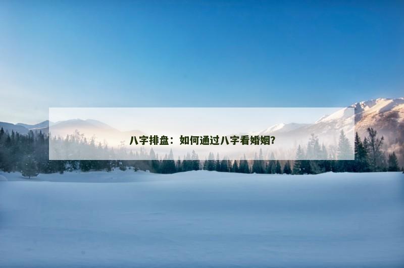 八字排盘：如何通过八字看婚姻？