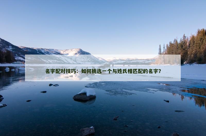 名字配对技巧：如何挑选一个与姓氏相匹配的名字？