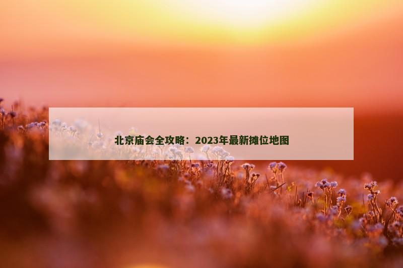 北京庙会全攻略：2023年最新摊位地图