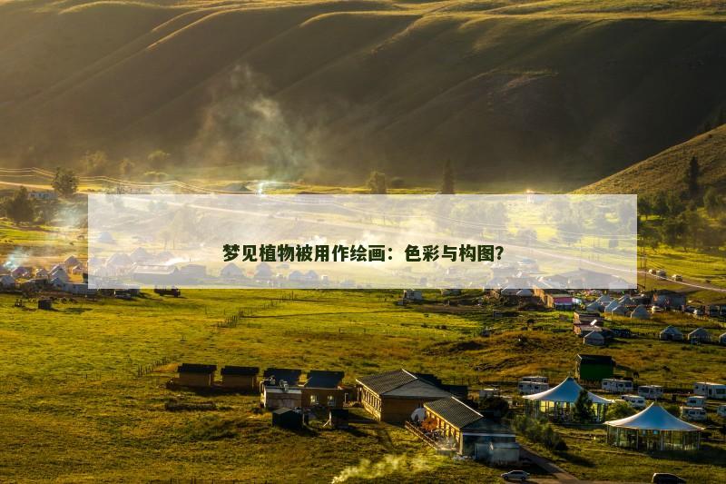 梦见植物被用作绘画：色彩与构图？