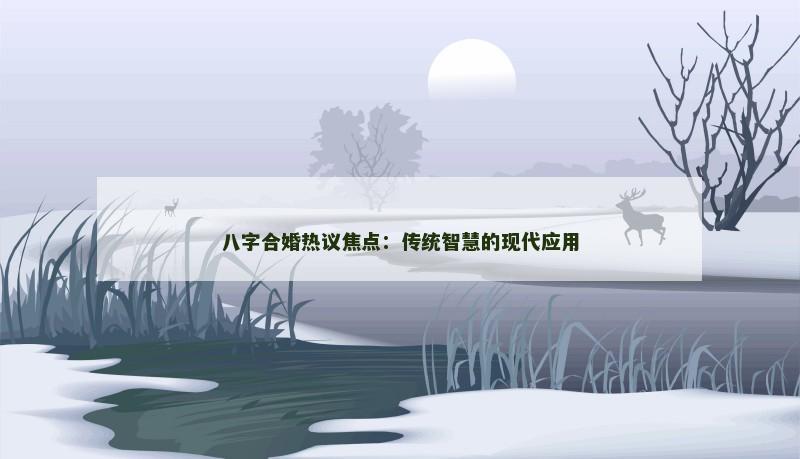八字合婚热议焦点：传统智慧的现代应用