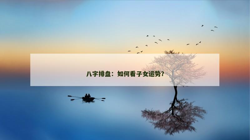 八字排盘：如何看子女运势？