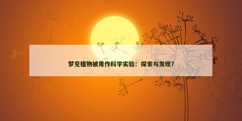 梦见植物被用作科学实验：探索与发现？