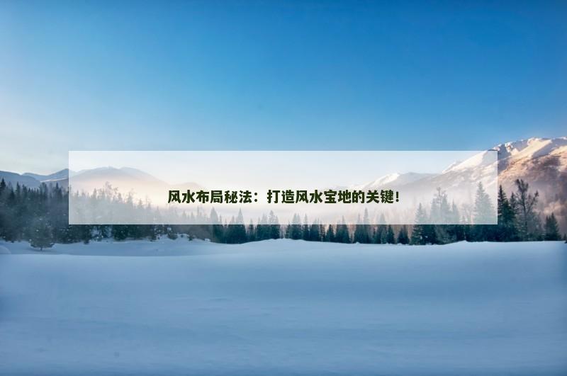 风水布局秘法：打造风水宝地的关键！