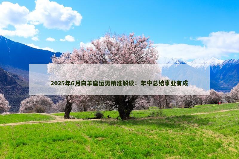 2025年6月白羊座运势精准解读：年中总结事业有成