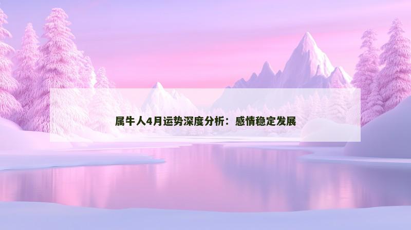 属牛人4月运势深度分析：感情稳定发展