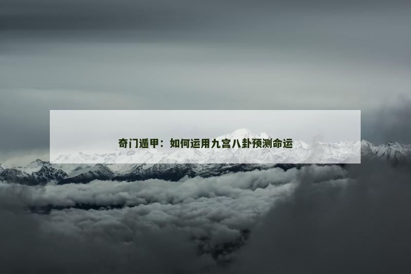 奇门遁甲：如何运用九宫八卦预测命运