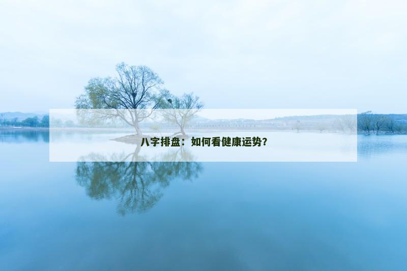 八字排盘：如何看健康运势？