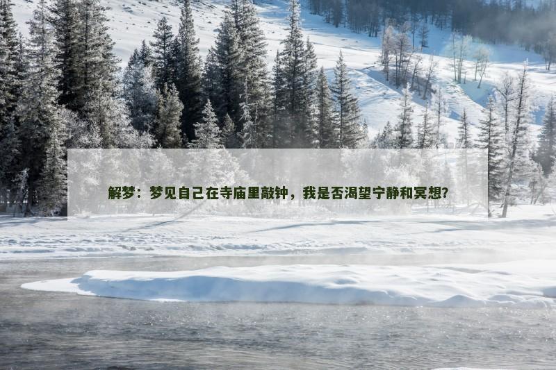 解梦：梦见自己在寺庙里敲钟，我是否渴望宁静和冥想？